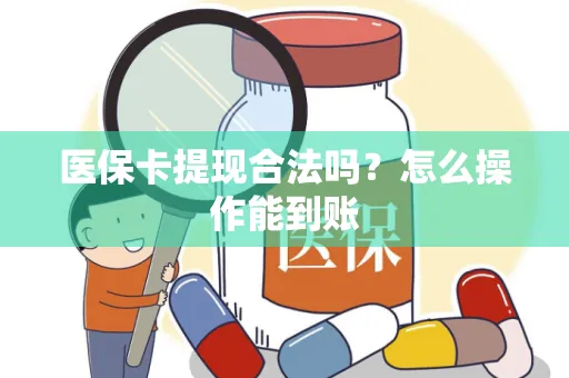 医保卡提现合法吗？怎么操作能到账